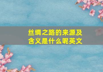 丝绸之路的来源及含义是什么呢英文