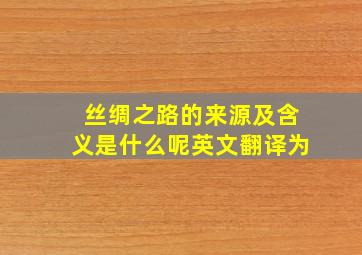 丝绸之路的来源及含义是什么呢英文翻译为