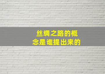 丝绸之路的概念是谁提出来的