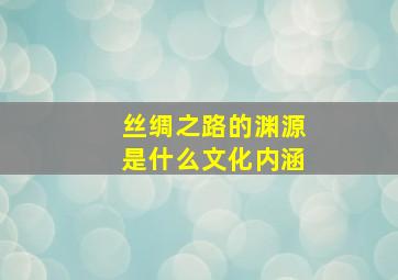 丝绸之路的渊源是什么文化内涵