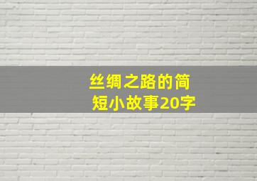 丝绸之路的简短小故事20字