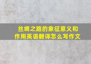 丝绸之路的象征意义和作用英语翻译怎么写作文