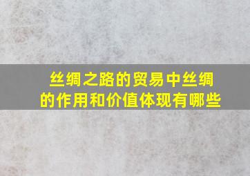 丝绸之路的贸易中丝绸的作用和价值体现有哪些