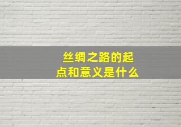 丝绸之路的起点和意义是什么