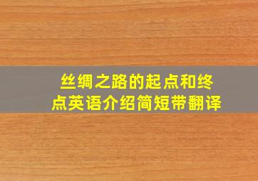 丝绸之路的起点和终点英语介绍简短带翻译