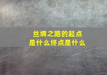 丝绸之路的起点是什么终点是什么