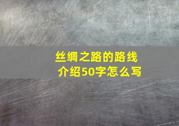 丝绸之路的路线介绍50字怎么写