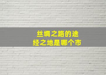 丝绸之路的途经之地是哪个市