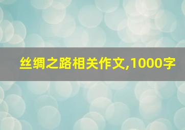 丝绸之路相关作文,1000字