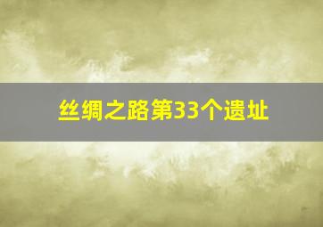 丝绸之路第33个遗址