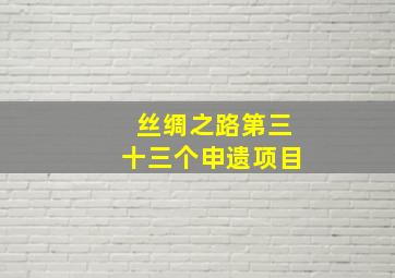 丝绸之路第三十三个申遗项目