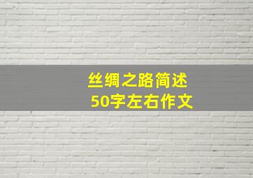 丝绸之路简述50字左右作文