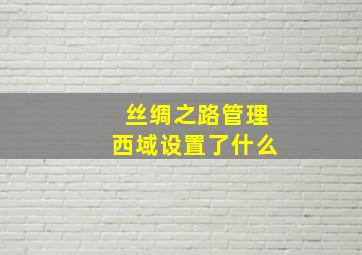 丝绸之路管理西域设置了什么