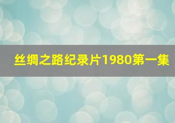 丝绸之路纪录片1980第一集