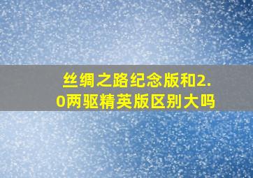 丝绸之路纪念版和2.0两驱精英版区别大吗