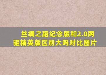 丝绸之路纪念版和2.0两驱精英版区别大吗对比图片