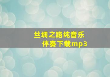 丝绸之路纯音乐伴奏下载mp3