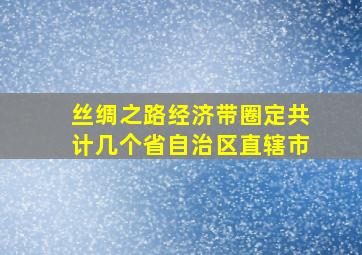 丝绸之路经济带圈定共计几个省自治区直辖市