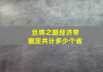 丝绸之路经济带圈定共计多少个省