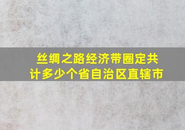 丝绸之路经济带圈定共计多少个省自治区直辖市