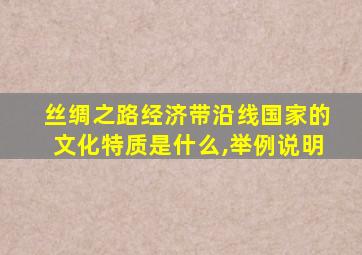 丝绸之路经济带沿线国家的文化特质是什么,举例说明