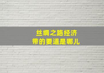 丝绸之路经济带的要道是哪儿