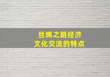 丝绸之路经济文化交流的特点