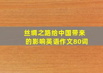 丝绸之路给中国带来的影响英语作文80词