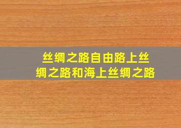 丝绸之路自由路上丝绸之路和海上丝绸之路