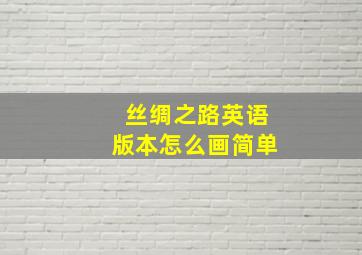 丝绸之路英语版本怎么画简单