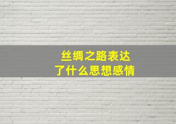 丝绸之路表达了什么思想感情