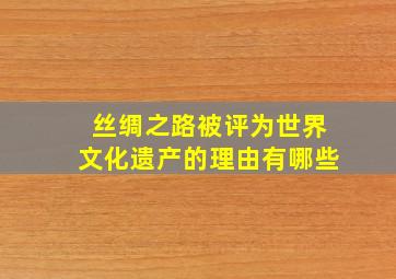 丝绸之路被评为世界文化遗产的理由有哪些