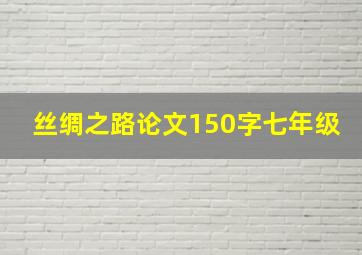 丝绸之路论文150字七年级