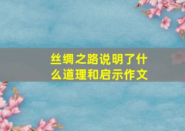 丝绸之路说明了什么道理和启示作文