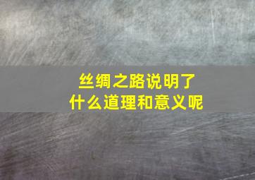 丝绸之路说明了什么道理和意义呢