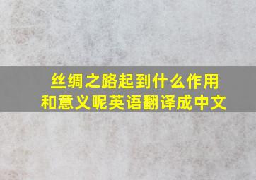 丝绸之路起到什么作用和意义呢英语翻译成中文