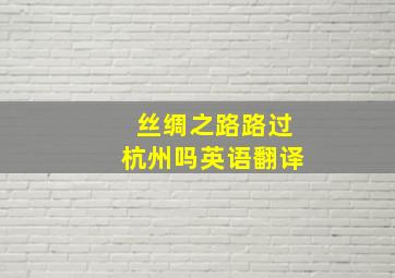 丝绸之路路过杭州吗英语翻译