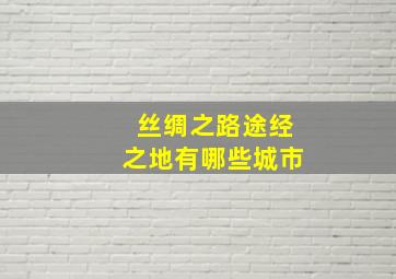 丝绸之路途经之地有哪些城市