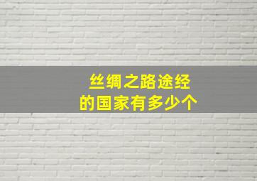 丝绸之路途经的国家有多少个