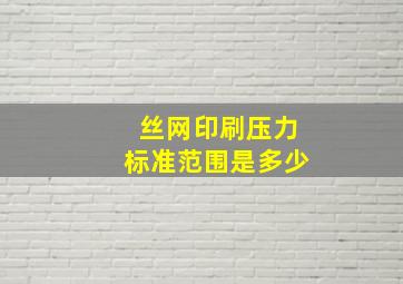 丝网印刷压力标准范围是多少