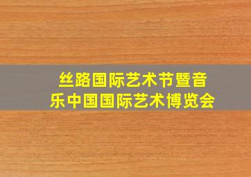 丝路国际艺术节暨音乐中国国际艺术博览会