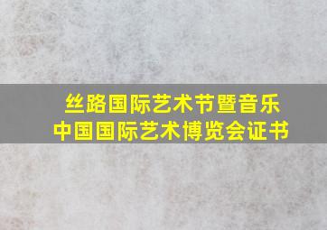 丝路国际艺术节暨音乐中国国际艺术博览会证书