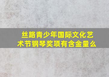 丝路青少年国际文化艺术节钢琴奖项有含金量么