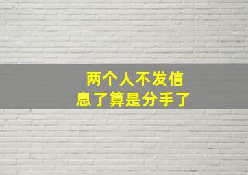 两个人不发信息了算是分手了