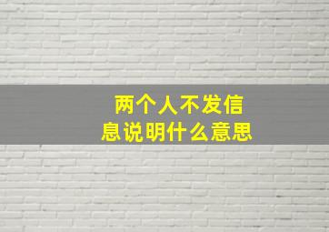 两个人不发信息说明什么意思