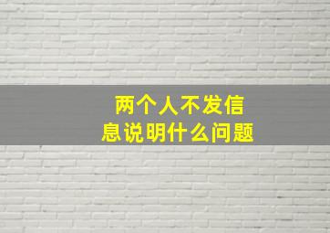 两个人不发信息说明什么问题