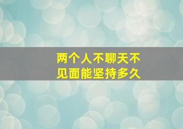 两个人不聊天不见面能坚持多久