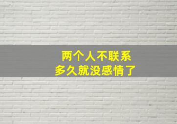 两个人不联系多久就没感情了