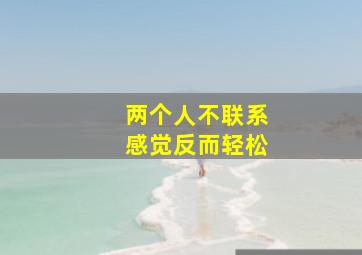 两个人不联系感觉反而轻松