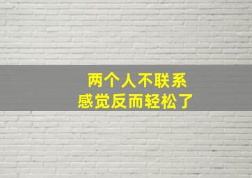 两个人不联系感觉反而轻松了